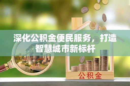 台江深化公积金便民服务，打造智慧城市新标杆