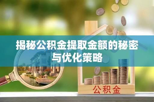 台江揭秘公积金提取金额的秘密与优化策略