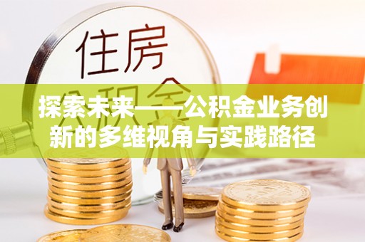 台江探索未来——公积金业务创新的多维视角与实践路径