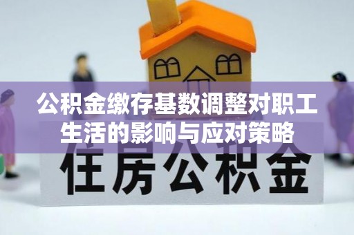台江公积金缴存基数调整对职工生活的影响与应对策略