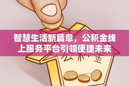 台江智慧生活新篇章，公积金线上服务平台引领便捷未来