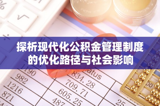 台江探析现代化公积金管理制度的优化路径与社会影响
