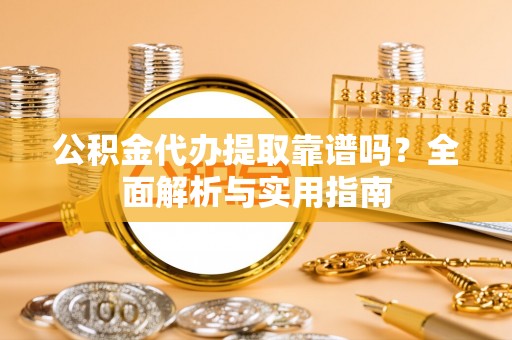 台江公积金代办提取靠谱吗？全面解析与实用指南