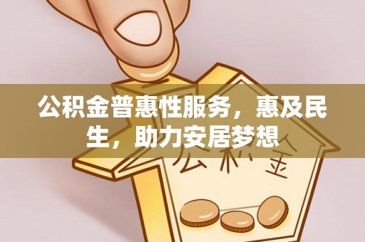 台江公积金普惠性服务，惠及民生，助力安居梦想