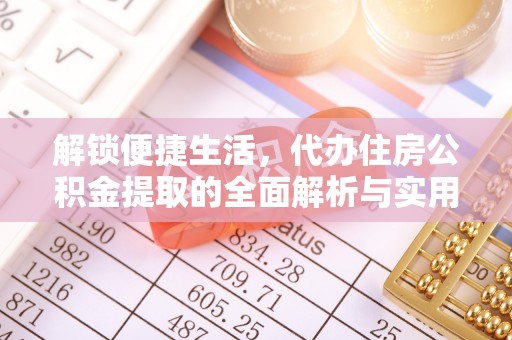 台江解锁便捷生活，代办住房公积金提取的全面解析与实用指南