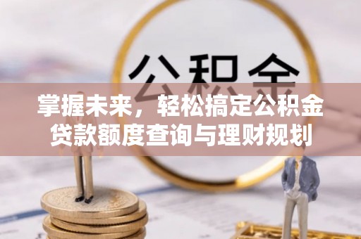 台江掌握未来，轻松搞定公积金贷款额度查询与理财规划