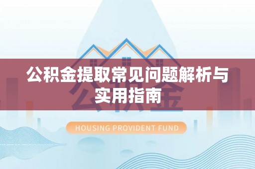 台江公积金提取常见问题解析与实用指南