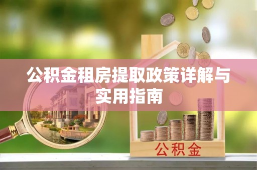 台江公积金租房提取政策详解与实用指南