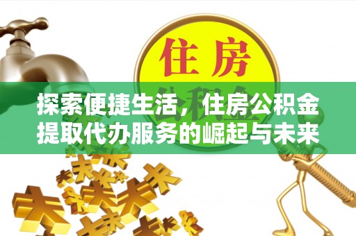台江探索便捷生活，住房公积金提取代办服务的崛起与未来趋势