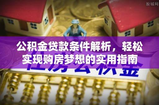 台江公积金贷款条件解析，轻松实现购房梦想的实用指南