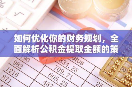 台江如何优化你的财务规划，全面解析公积金提取金额的策略与技巧