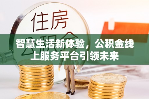 台江智慧生活新体验，公积金线上服务平台引领未来