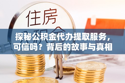 台江探秘公积金代办提取服务，可信吗？背后的故事与真相