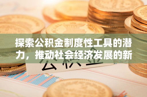 台江探索公积金制度性工具的潜力，推动社会经济发展的新引擎