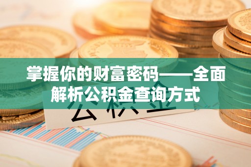 台江掌握你的财富密码——全面解析公积金查询方式