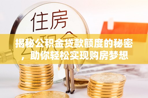 台江揭秘公积金贷款额度的秘密，助你轻松实现购房梦想
