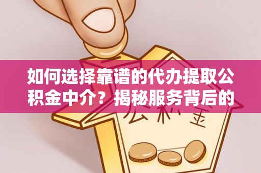台江如何选择靠谱的代办提取公积金中介？揭秘服务背后的真相
