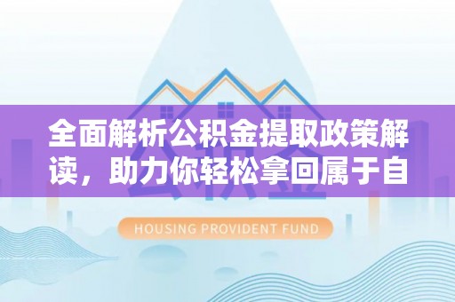 台江全面解析公积金提取政策解读，助力你轻松拿回属于自己的钱