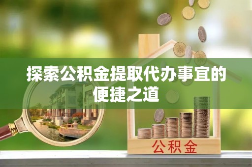 台江探索公积金提取代办事宜的便捷之道