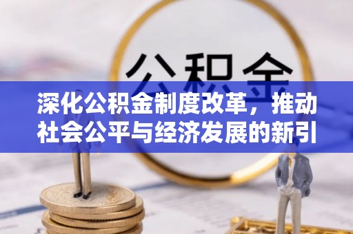 台江深化公积金制度改革，推动社会公平与经济发展的新引擎