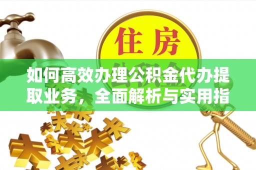 台江如何高效办理公积金代办提取业务，全面解析与实用指南