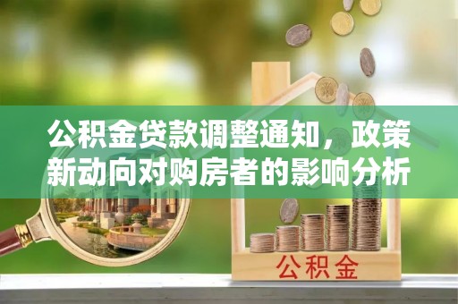 台江公积金贷款调整通知，政策新动向对购房者的影响分析