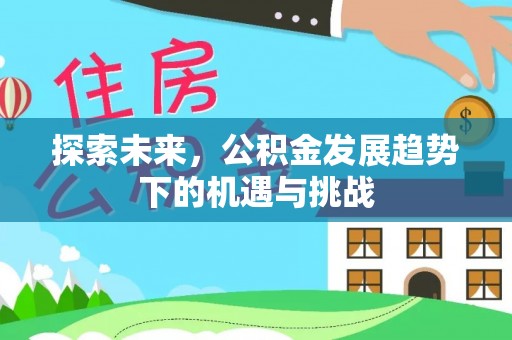台江探索未来，公积金发展趋势下的机遇与挑战