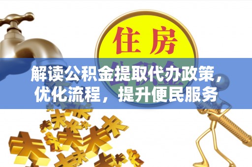台江解读公积金提取代办政策，优化流程，提升便民服务