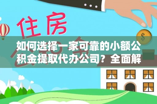 台江如何选择一家可靠的小额公积金提取代办公司？全面解析与指南