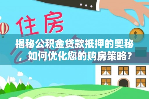台江揭秘公积金贷款抵押的奥秘，如何优化您的购房策略？