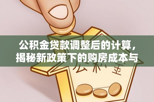 台江公积金贷款调整后的计算，揭秘新政策下的购房成本与规划策略