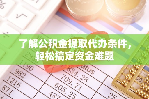 台江了解公积金提取代办条件，轻松搞定资金难题