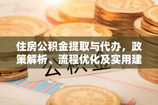 台江住房公积金提取与代办，政策解析、流程优化及实用建议