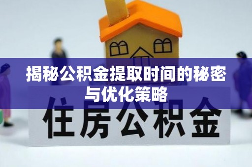 台江揭秘公积金提取时间的秘密与优化策略