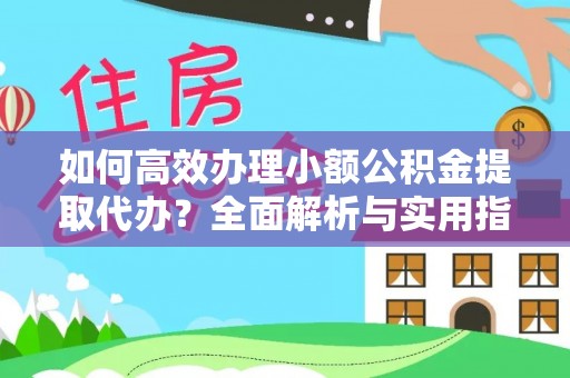 台江如何高效办理小额公积金提取代办？全面解析与实用指南