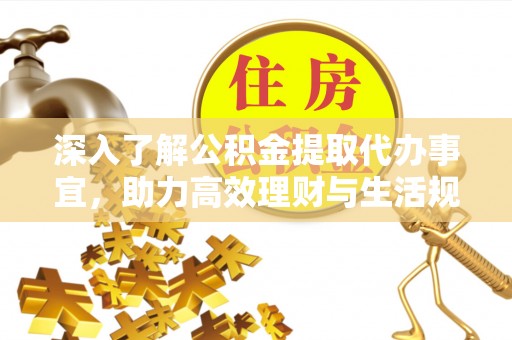 台江深入了解公积金提取代办事宜，助力高效理财与生活规划