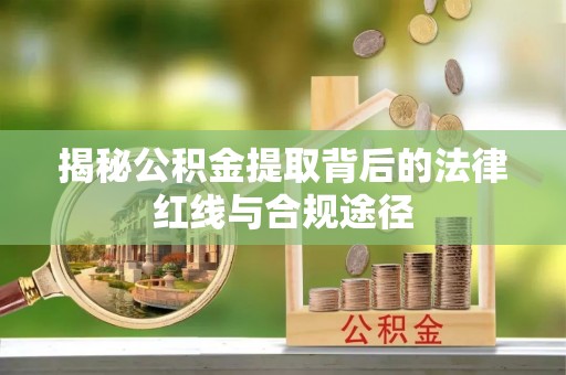 台江揭秘公积金提取背后的法律红线与合规途径