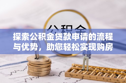 台江探索公积金贷款申请的流程与优势，助您轻松实现购房梦想