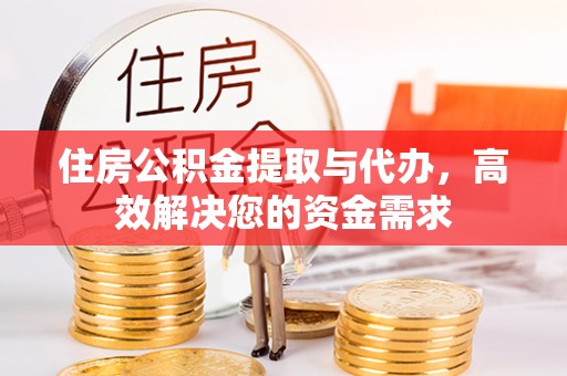 台江住房公积金提取与代办，高效解决您的资金需求