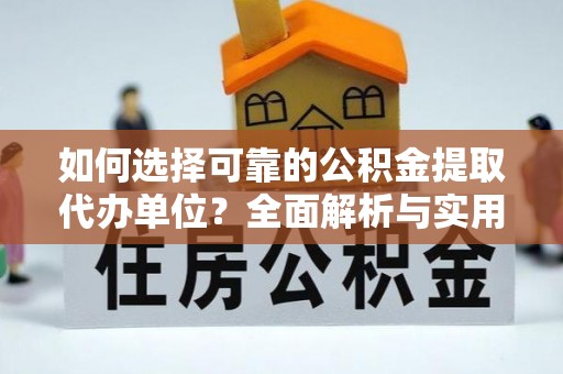 台江如何选择可靠的公积金提取代办单位？全面解析与实用建议