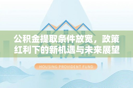 台江公积金提取条件放宽，政策红利下的新机遇与未来展望