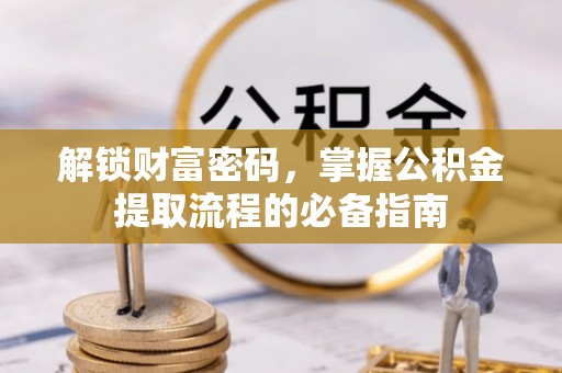 台江解锁财富密码，掌握公积金提取流程的必备指南