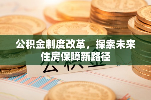 台江公积金制度改革，探索未来住房保障新路径