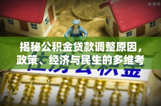 台江揭秘公积金贷款调整原因，政策、经济与民生的多维考量