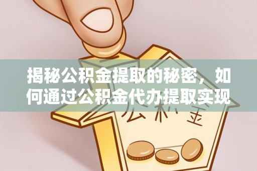 台江揭秘公积金提取的秘密，如何通过公积金代办提取实现财务自由