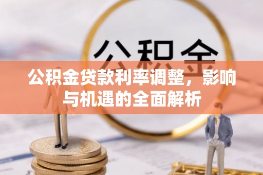 台江公积金贷款利率调整，影响与机遇的全面解析