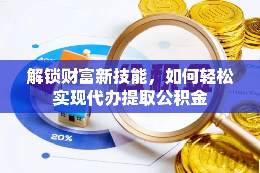 台江解锁财富新技能，如何轻松实现代办提取公积金