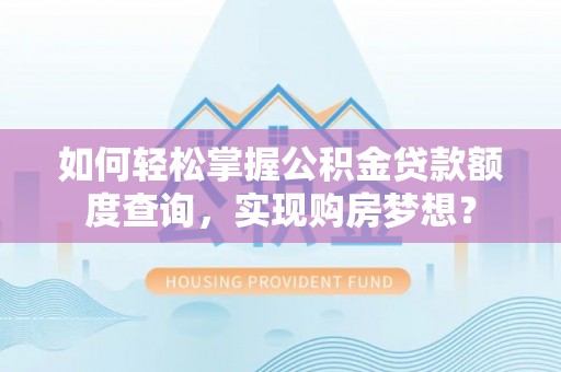 台江如何轻松掌握公积金贷款额度查询，实现购房梦想？