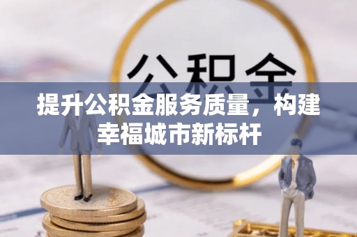台江提升公积金服务质量，构建幸福城市新标杆