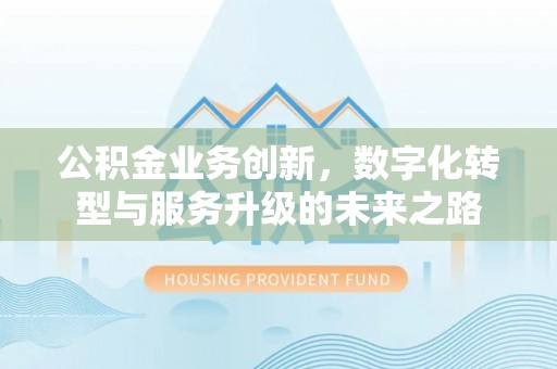 台江公积金业务创新，数字化转型与服务升级的未来之路